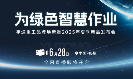 7款新品！16天联播！宇通重工6月28日焕新开播！
